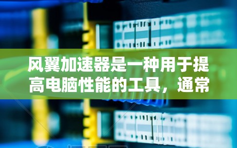 风翼加速器是一种用于提高电脑性能的工具，通常用于处理复杂的图形、视频流、游戏等任务。如果你对如何安装、使用风翼加速器以及可能遇到的问题感兴趣，以下是一些详细的步骤和信息