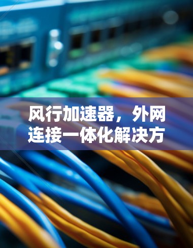 风行加速器，外网连接一体化解决方案