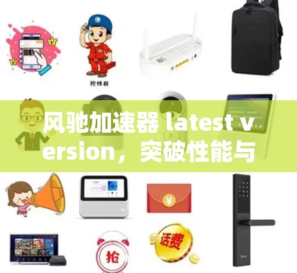 风驰加速器 latest version，突破性能与效率的全新升级