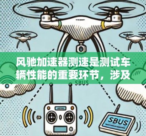 风驰加速器测速是测试车辆性能的重要环节，涉及转速与速度的换算、测试步骤、异常情况处理以及报告等多方面内容。以下是详细的总结和实践步骤