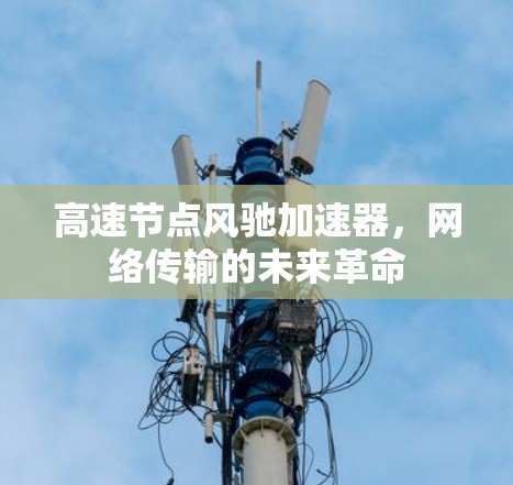 高速节点风驰加速器，网络传输的未来革命