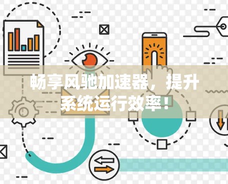 畅享风驰加速器，提升系统运行效率！