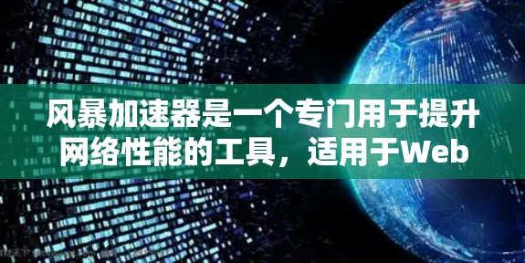 风暴加速器是一个专门用于提升网络性能的工具，适用于Web浏览、视频下载、邮件发送等场景。以下是几种常见的风暴加速器下载链接和使用方法