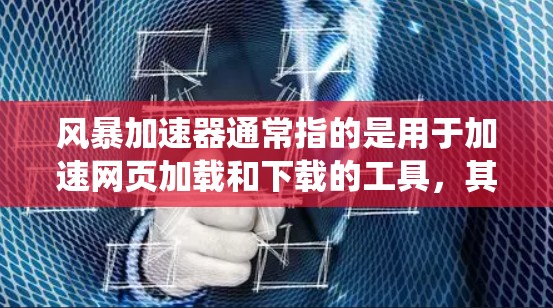 风暴加速器通常指的是用于加速网页加载和下载的工具，其在安卓系统中被称为FastFire或者Web Accelerator。它通过缓存技术来提高网页加载速度，适合那些希望快速加载网页、应用或资源的用户
