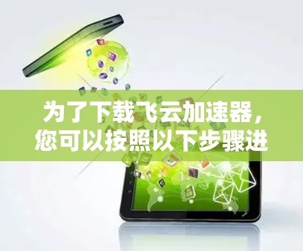 为了下载飞云加速器，您可以按照以下步骤进行操作