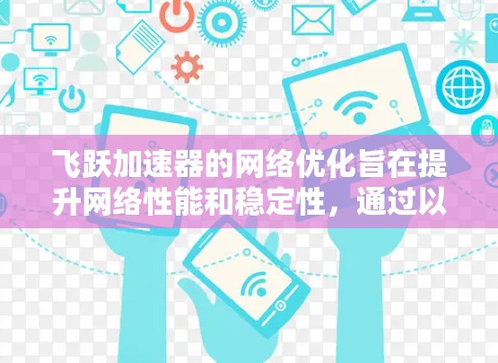 飞跃加速器的网络优化旨在提升网络性能和稳定性，通过以下主要步骤实现