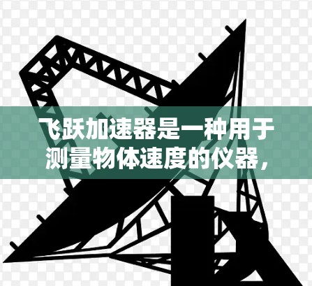 飞跃加速器是一种用于测量物体速度的仪器,其原理基于牛顿运动定律,通过调整施加的力和时间的关系来实现。以下是对该仪器的详细分析 飞跃加速器是一种用于测量物体速度的仪器,其原理基于牛顿运动定律,通过调整施加的力和时间的关系来实现。以下是对该仪器的详细分析