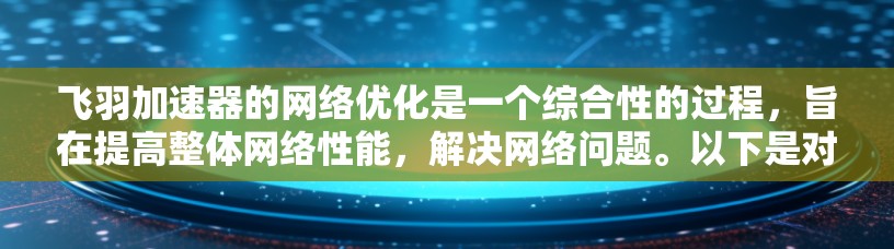 飞羽加速器的网络优化是一个综合性的过程，旨在提高整体网络性能，解决网络问题。以下是对该过程的分步说明