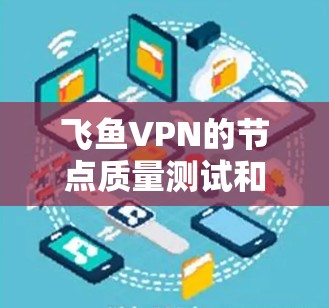 飞鱼VPN的节点质量测试和分析是一个复杂的问题,因为节点的质量通常取决于多个因素,包括网络环境、节点数量、备份源网、负载均衡等。以下是一些关于飞鱼VPN节点质量分析的建议 飞鱼VPN的节点质量测试和分析是一个复杂的问题,因为节点的质量通常取决于多个因素,包括网络环境、节点数量、备份源网、负载均衡等。以下是一些关于飞鱼VPN节点质量分析的建议