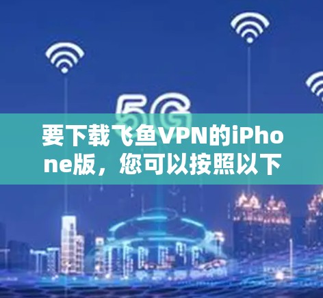 要下载飞鱼VPN的iPhone版，您可以按照以下步骤操作