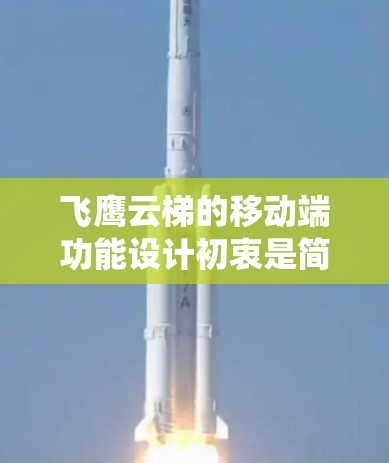 飞鹰云梯的移动端功能设计初衷是简化和便捷地管理云资源，提供用户更高效的操作体验。以下是该系统在移动端的主要功能
