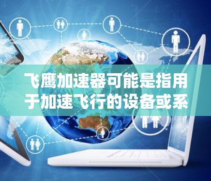 飞鹰加速器可能是指用于加速飞行的设备或系统，也可能是某个特定领域内的测试装置。如果您指的是用于加速飞行的加速器或测试方法，下面是一些可能的解释和建议