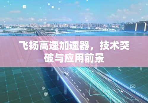 飞扬高速加速器,技术突破与应用前景 飞扬高速加速器,技术突破与应用前景