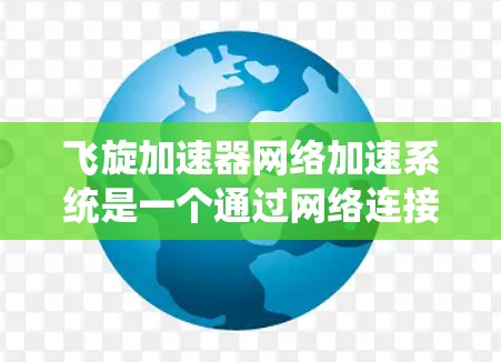 飞旋加速器网络加速系统是一个通过网络连接加速计算设备(如GPU或TPU)的网络架构。以下是对该系统的详细分析和总结 飞旋加速器网络加速系统是一个通过网络连接加速计算设备(如GPU或TPU)的网络架构。以下是对该系统的详细分析和总结