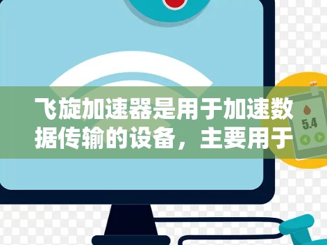 飞旋加速器是用于加速数据传输的设备，主要用于在互联网连接不好的情况下使用，如网络中断、信号衰减或物理距离过远。以下是关于飞旋加速器PC版本的详细介绍，帮助您全面了解其技术特点、性能提升以及用户反馈