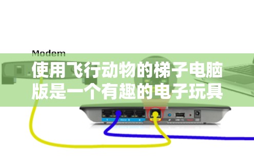 使用飞行动物的梯子电脑版是一个有趣的电子玩具，适合儿童学习和娱乐。以下是详细的步骤指南，帮助你高效地使用该产品