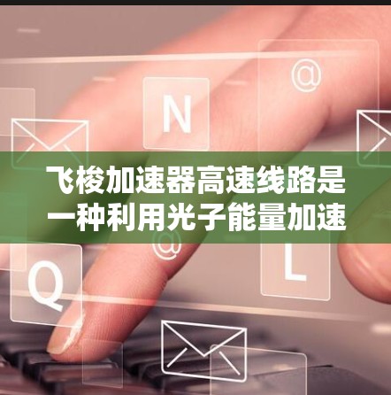 飞梭加速器高速线路是一种利用光子能量加速飞机的技术，其核心原理是利用光子的高能辐射来推动飞机达到超音速或高速行驶。以下是对其相关问题的详细分析