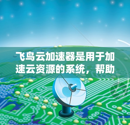 飞鸟云加速器是用于加速云资源的系统，帮助用户更快地进行云存储、访问和使用。高速节点则是能够更快运行飞鸟云加速器的设备。以下是对飞鸟云加速器高速节点的详细分析