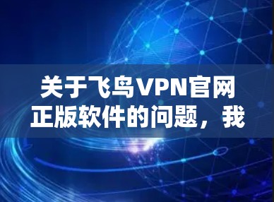 关于飞鸟VPN官网正版软件的问题，我将逐步为您解答