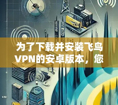 为了下载并安装飞鸟VPN的安卓版本，您可以按照以下步骤操作