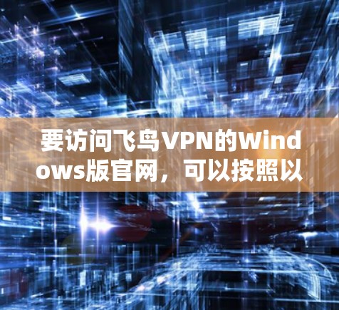 要访问飞鸟VPN的Windows版官网，可以按照以下步骤操作