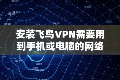 安装飞鸟VPN需要用到手机或电脑的网络连接，具体步骤如下