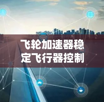 飞轮加速器稳定飞行器控制系统飞轮加速器高效能耗