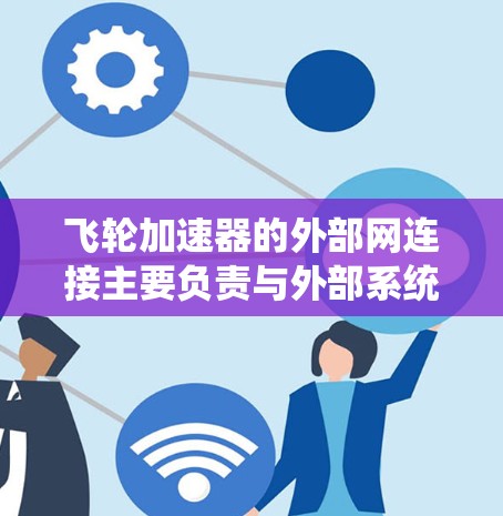 飞轮加速器的外部网连接主要负责与外部系统（如控制中心、通信卫星）的通信，以实现系统的协调和控制。以下是对外部网连接的详细分析