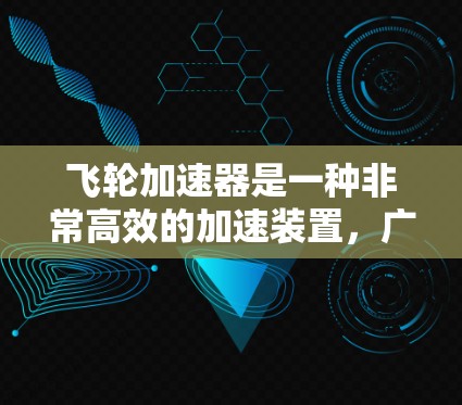 飞轮加速器是一种非常高效的加速装置，广泛应用于工业、医疗和飞行领域。它通过多个飞轮的配合，能够快速、准确地将速度调整到所需的范围。以下是对其评测的总结