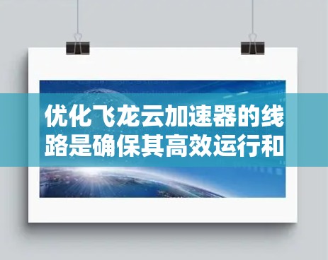 优化飞龙云加速器的线路是确保其高效运行和延长使用寿命的重要步骤。以下是对优化线路的详细分析和建议