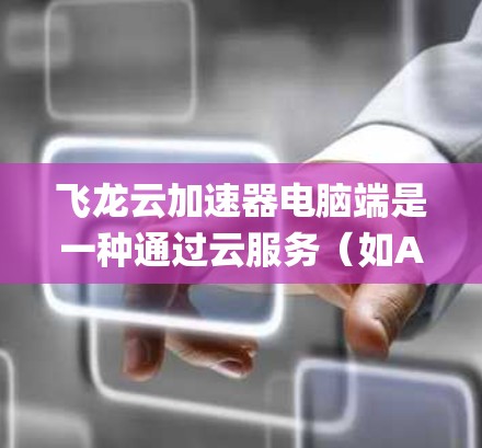 飞龙云加速器电脑端是一种通过云服务（如AWS、Azure、Google Cloud）提供的功能强大的加速工具，旨在提升电脑的多任务处理能力和系统响应速度。以下是关于该软件的详细介绍
