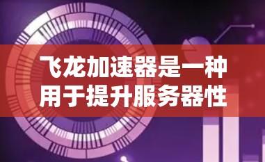 飞龙加速器是一种用于提升服务器性能的工具，适用于Web开发、移动应用开发、企业级应用等多个场景。如果你需要了解如何在海外配置飞龙加速器，以下是一些步骤和建议