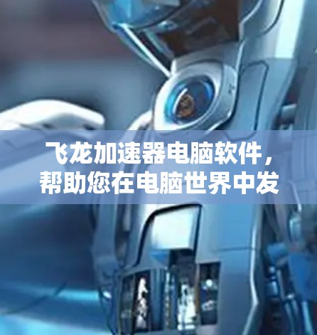 飞龙加速器电脑软件，帮助您在电脑世界中发挥更强大的作用