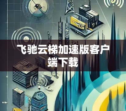 飞驰云梯加速版客户端下载