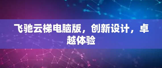 飞驰云梯电脑版，创新设计，卓越体验