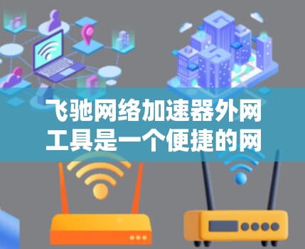 飞驰网络加速器外网工具是一个便捷的网络加速应用，适合用户在没有互联网设备的情况下进行加速。以下是对该工具的详细介绍