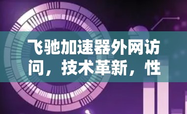 飞驰加速器外网访问，技术革新，性能突破