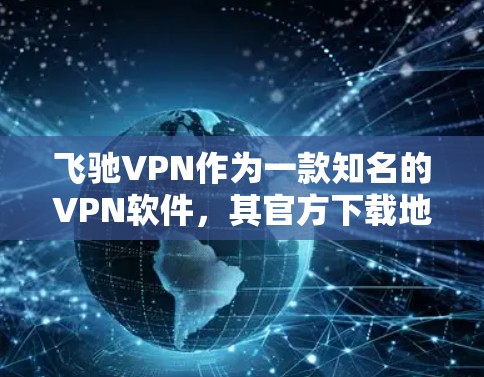 飞驰VPN作为一款知名的VPN软件，其官方下载地址可以通过以下途径找到