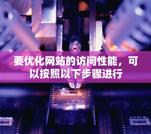 要优化网站的访问性能，可以按照以下步骤进行
