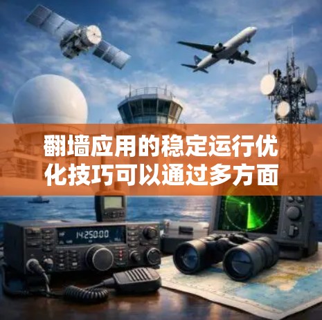 翻墙应用的稳定运行优化技巧可以通过多方面的方法实现，包括性能优化、安全措施、资源管理、用户体验和持续优化。以下是一些具体实施的优化策略