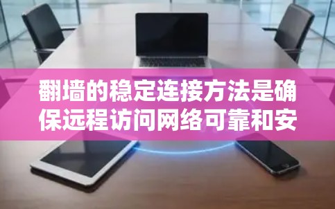 翻墙的稳定连接方法是确保远程访问网络可靠和安全的重要步骤。以下是一些常用的稳定连接方法及其特点