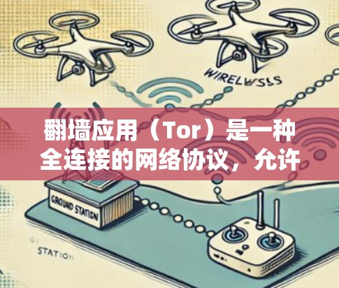 翻墙应用（Tor）是一种全连接的网络协议，允许用户在没有服务器连接的情况下访问外部网站。翻墙应用可以帮助用户进行在线访问，特别是在需要访问大量外部网站或服务器时。以下是几个常见的翻墙应用推荐