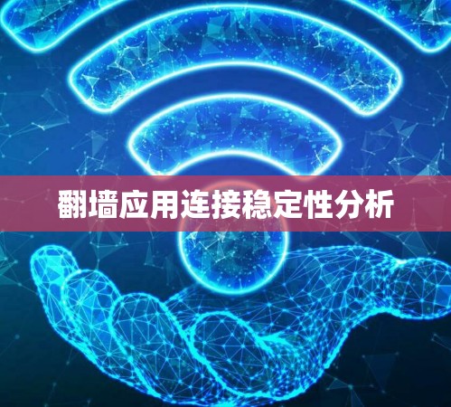翻墙应用连接稳定性分析