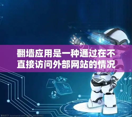 翻墙应用是一种通过在不直接访问外部网站的情况下访问内部服务器的技术，旨在保护用户免受网络威胁。以下是对翻墙应用功能的详细解析