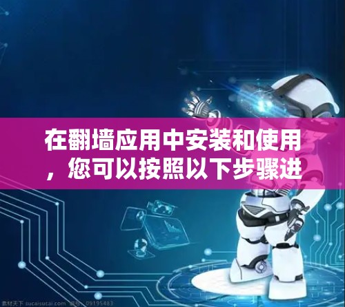 在翻墙应用中安装和使用，您可以按照以下步骤进行