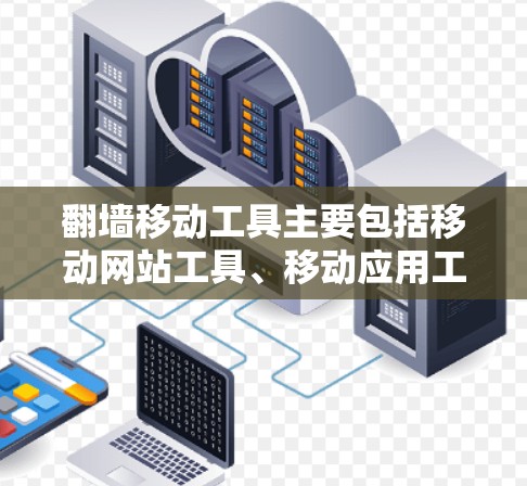 翻墙移动工具主要包括移动网站工具、移动应用工具和复制工具，各有其独特功能和使用步骤，需根据具体场景选择。以下是详细的总结