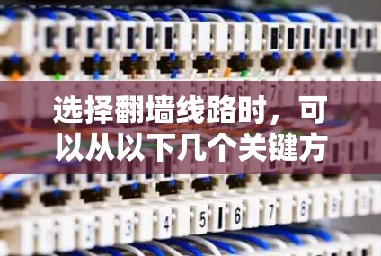 选择翻墙线路时，可以从以下几个关键方面进行综合考虑