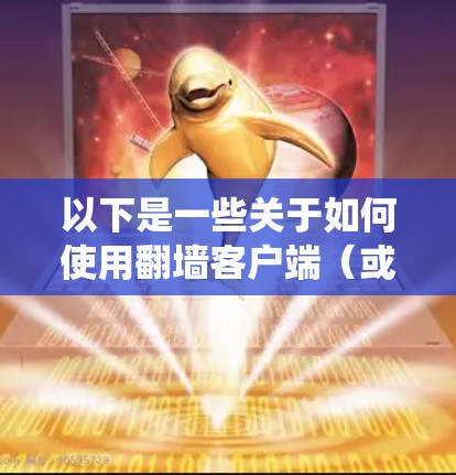 以下是一些关于如何使用翻墙客户端（或爬虫客户端）的步骤和方法