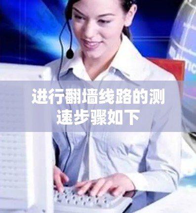 进行翻墙线路的测速步骤如下