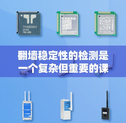 翻墙稳定性的检测是一个复杂但重要的课题，涉及多个领域和技术。以下是一个系统化的步骤指南，帮助您全面理解和实施翻墙稳定性的检测
